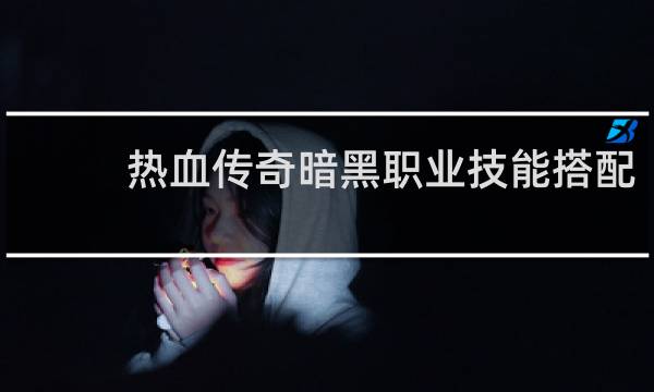 热血传奇暗黑职业技能搭配