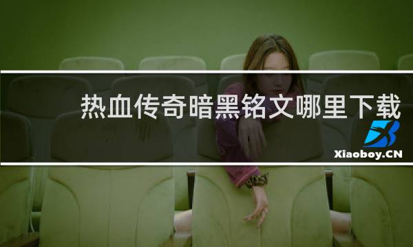 热血传奇暗黑铭文哪里下载