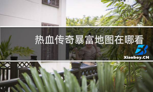 热血传奇暴富地图在哪看