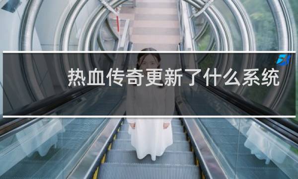 热血传奇更新了什么系统