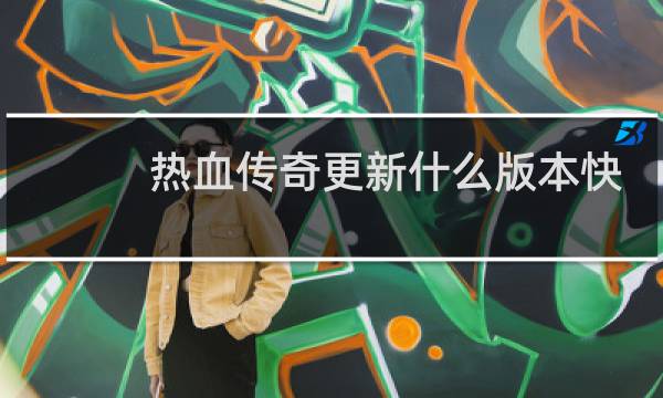 热血传奇更新什么版本快