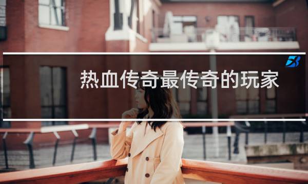 热血传奇最传奇的玩家