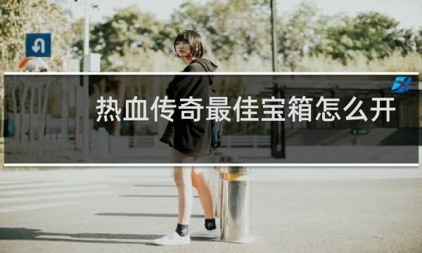 热血传奇最佳宝箱怎么开