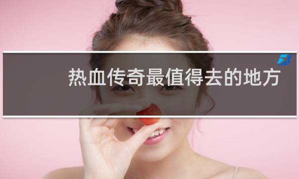 热血传奇最值得去的地方