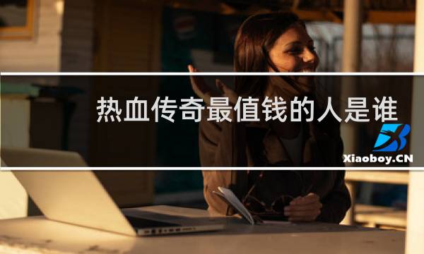 热血传奇最值钱的人是谁