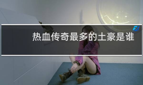 热血传奇最多的土豪是谁