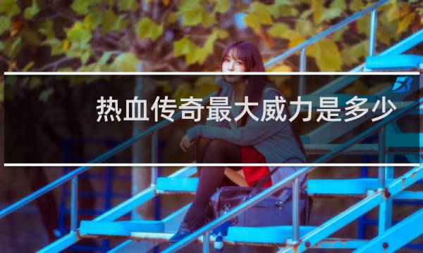 热血传奇最大威力是多少