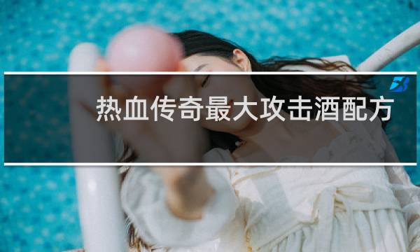 热血传奇最大攻击酒配方