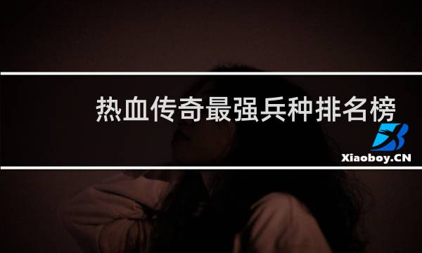 热血传奇最强兵种排名榜