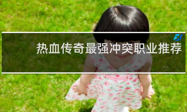 热血传奇最强冲突职业推荐