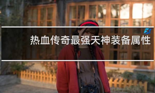 热血传奇最强天神装备属性
