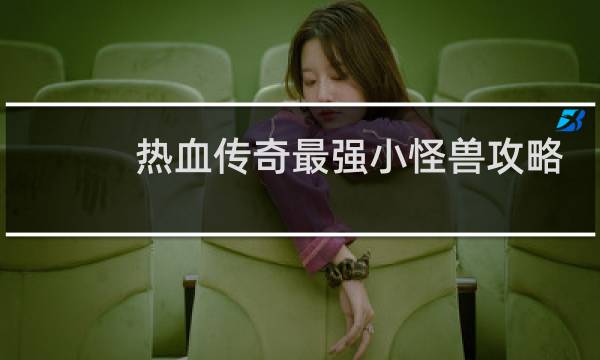 热血传奇最强小怪兽攻略