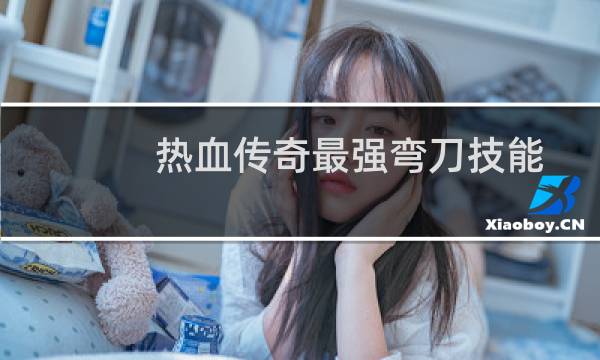 热血传奇最强弯刀技能