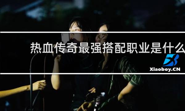 热血传奇最强搭配职业是什么