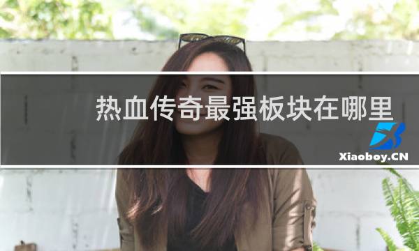 热血传奇最强板块在哪里