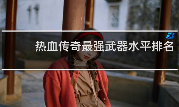 热血传奇最强武器水平排名