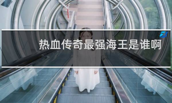 热血传奇最强海王是谁啊