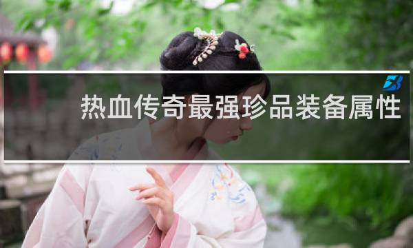 热血传奇最强珍品装备属性