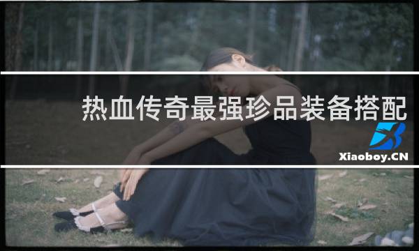 热血传奇最强珍品装备搭配