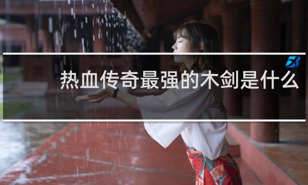 热血传奇最强的木剑是什么