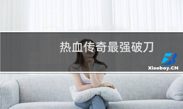 热血传奇最强破刀