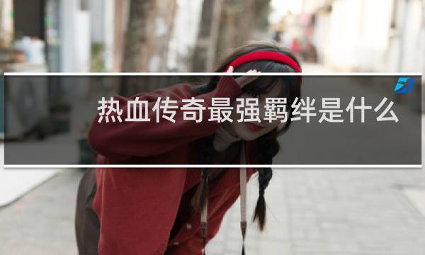 热血传奇最强羁绊是什么