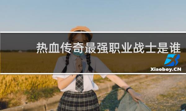 热血传奇最强职业战士是谁