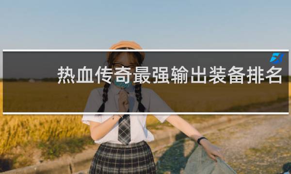 热血传奇最强输出装备排名