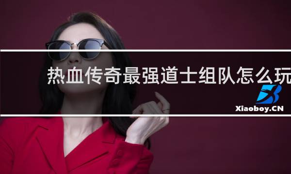 热血传奇最强道士组队怎么玩