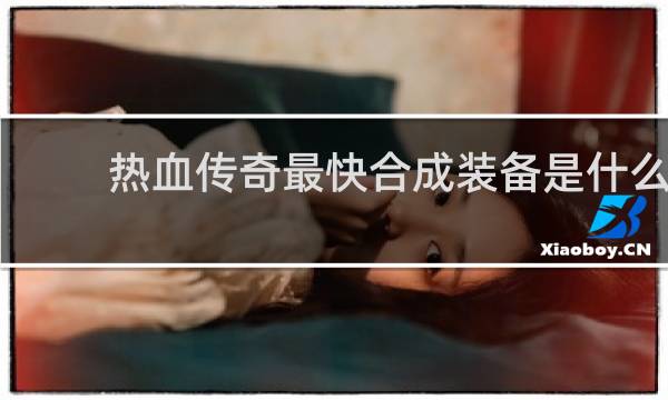 热血传奇最快合成装备是什么