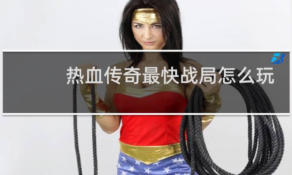 热血传奇最快战局怎么玩
