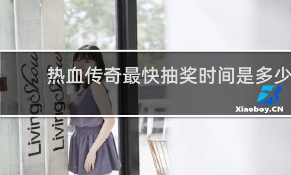 热血传奇最快抽奖时间是多少