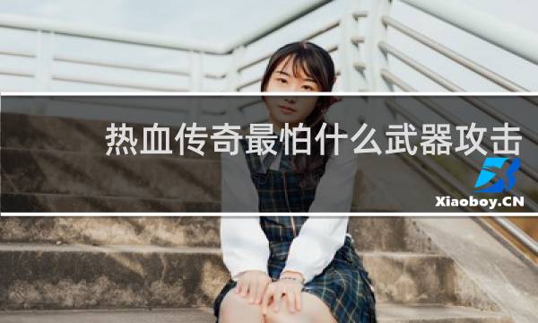 热血传奇最怕什么武器攻击