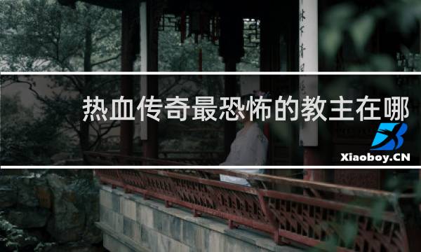 热血传奇最恐怖的教主在哪