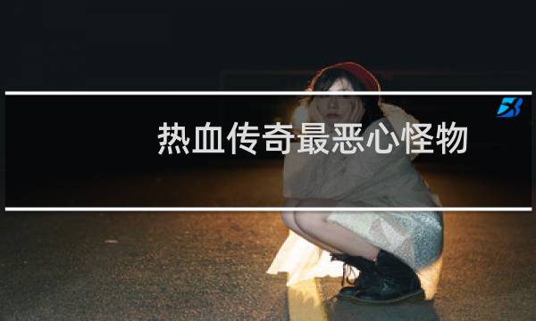 热血传奇最恶心怪物