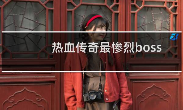热血传奇最惨烈boss