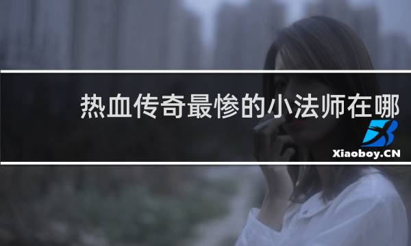 热血传奇最惨的小法师在哪