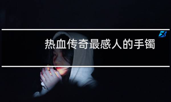 热血传奇最感人的手镯
