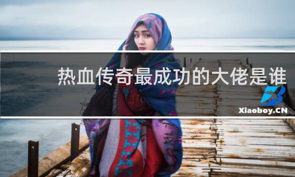 热血传奇最成功的大佬是谁