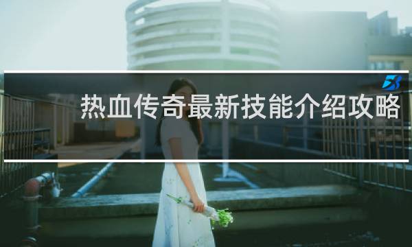 热血传奇最新技能介绍攻略