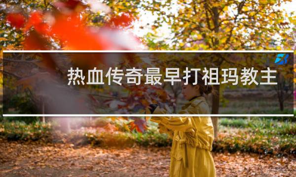 热血传奇最早打祖玛教主
