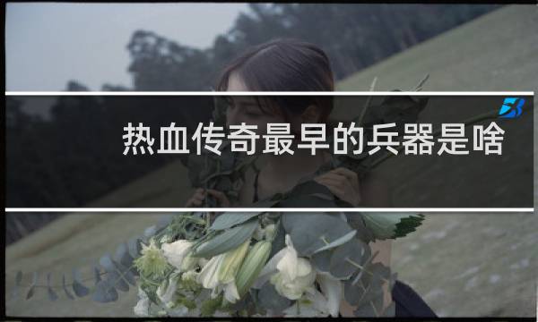 热血传奇最早的兵器是啥