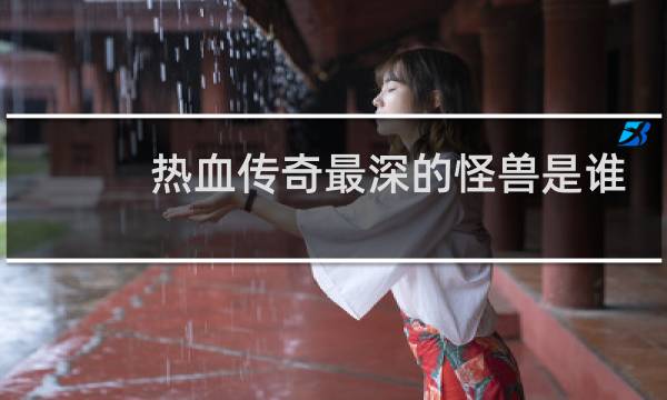 热血传奇最深的怪兽是谁
