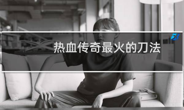 热血传奇最火的刀法