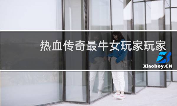 热血传奇最牛女玩家玩家