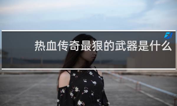 热血传奇最狠的武器是什么