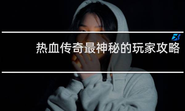 热血传奇最神秘的玩家攻略