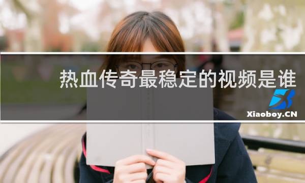 热血传奇最稳定的视频是谁