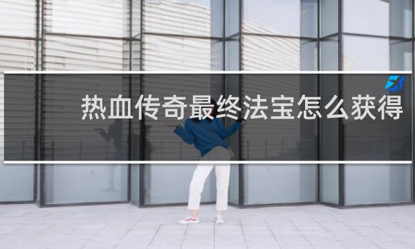 热血传奇最终法宝怎么获得