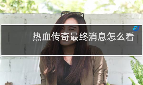 热血传奇最终消息怎么看
